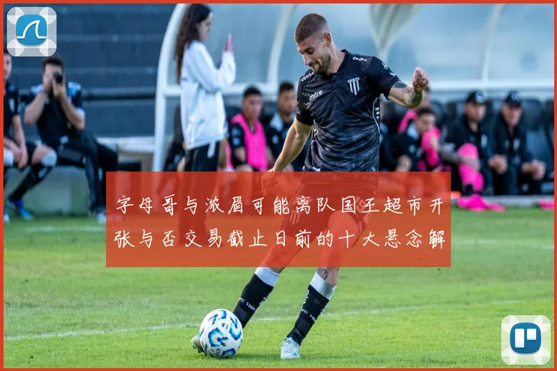 字母哥与浓眉可能离队国王超市开张与否交易截止日前的十大悬念解析