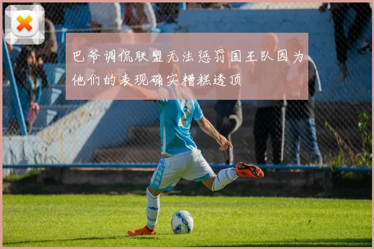 巴爷调侃联盟无法惩罚国王队因为他们的表现确实糟糕透顶