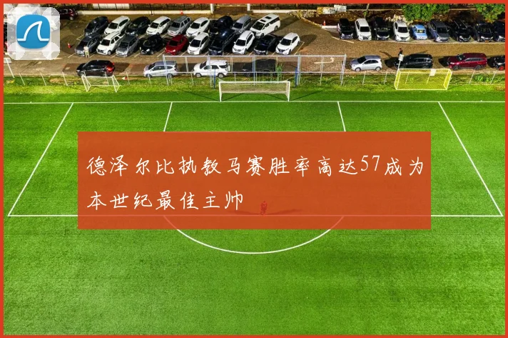 德泽尔比执教马赛胜率高达57成为本世纪最佳主帅
