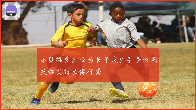 小贝维多利亚为长子庆生引争议网友称其行为像作秀