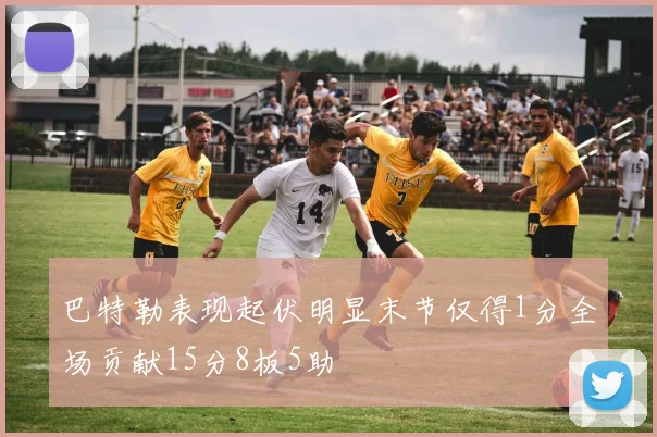 巴特勒表现起伏明显末节仅得1分全场贡献15分8板5助