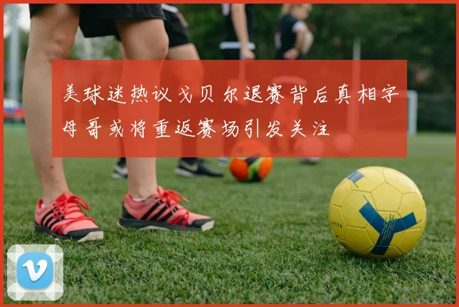 美球迷热议戈贝尔退赛背后真相字母哥或将重返赛场引发关注
