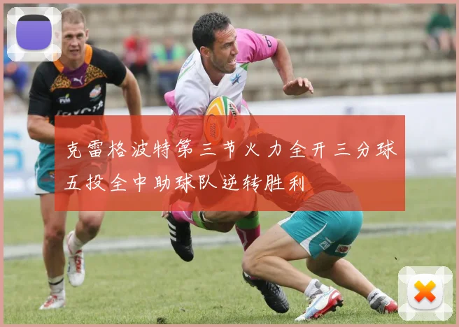 克雷格波特第三节火力全开三分球五投全中助球队逆转胜利