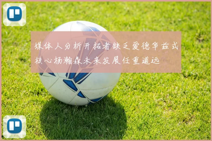 媒体人分析开拓者缺乏爱德华兹式核心杨瀚森未来发展任重道远