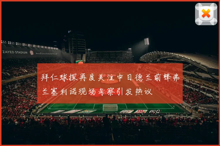 拜仁球探再度关注中日德兰前锋弗兰塞利诺现场考察引发热议