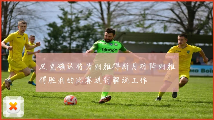 皮克确认将为利雅得新月对阵利雅得胜利的比赛进行解说工作
