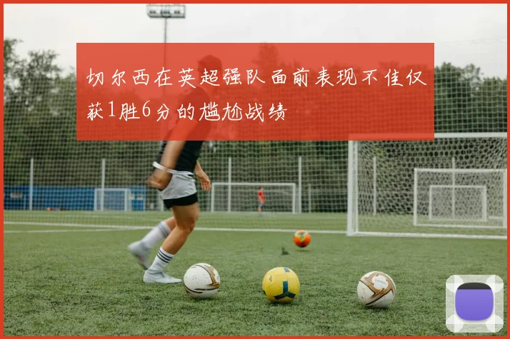 切尔西在英超强队面前表现不佳仅获1胜6分的尴尬战绩
