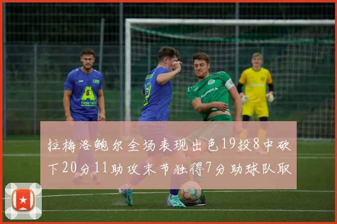 拉梅洛鲍尔全场表现出色19投8中砍下20分11助攻末节独得7分助球队取胜