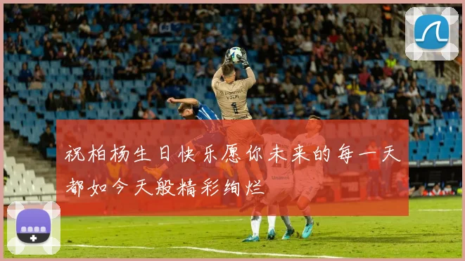 祝柏杨生日快乐愿你未来的每一天都如今天般精彩绚烂