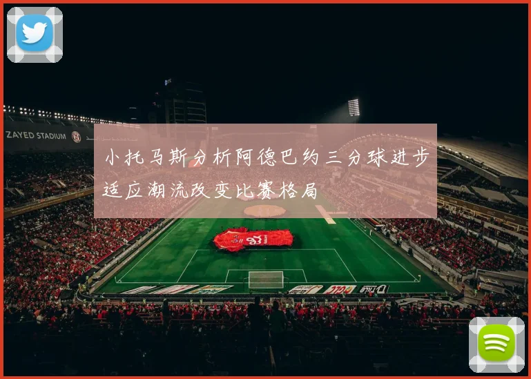 小托马斯分析阿德巴约三分球进步适应潮流改变比赛格局