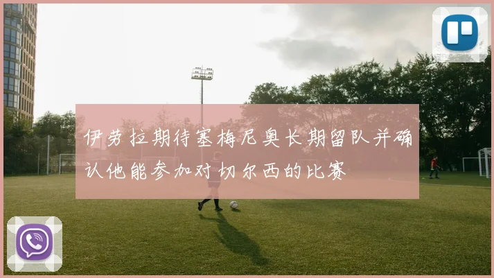 伊劳拉期待塞梅尼奥长期留队并确认他能参加对切尔西的比赛