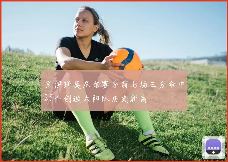 罗伊斯奥尼尔赛季前七场三分命中25个创造太阳队历史新高