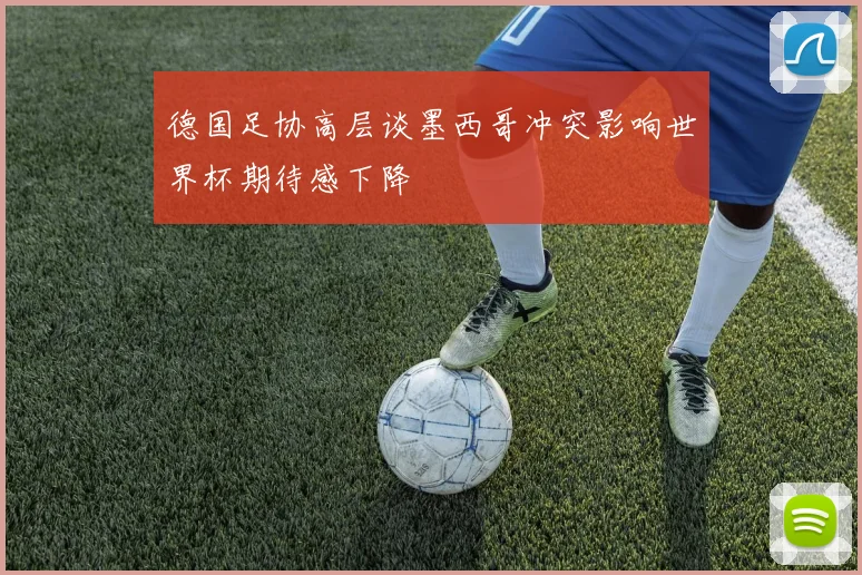 德国足协高层谈墨西哥冲突影响世界杯期待感下降