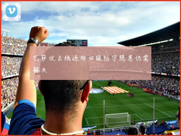 巴萨攻击线逐渐回暖防守隐患仍需解决
