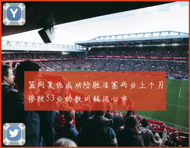 篮网复仇成功险胜活塞两分上个月惨败53分的教训铭记心中