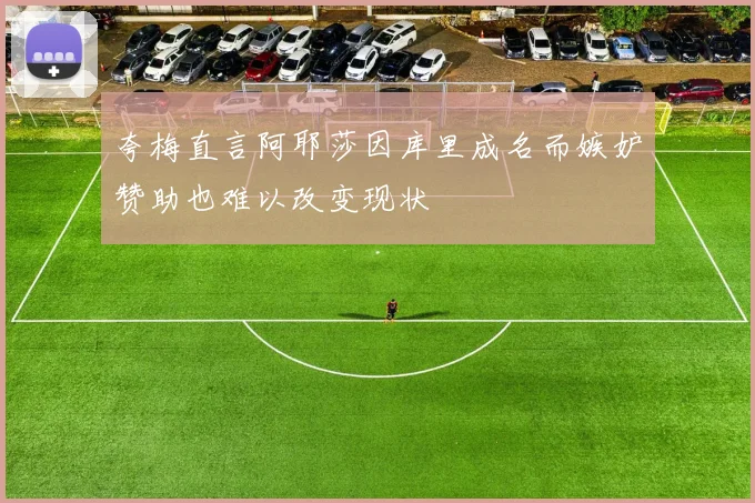 夸梅直言阿耶莎因库里成名而嫉妒赞助也难以改变现状