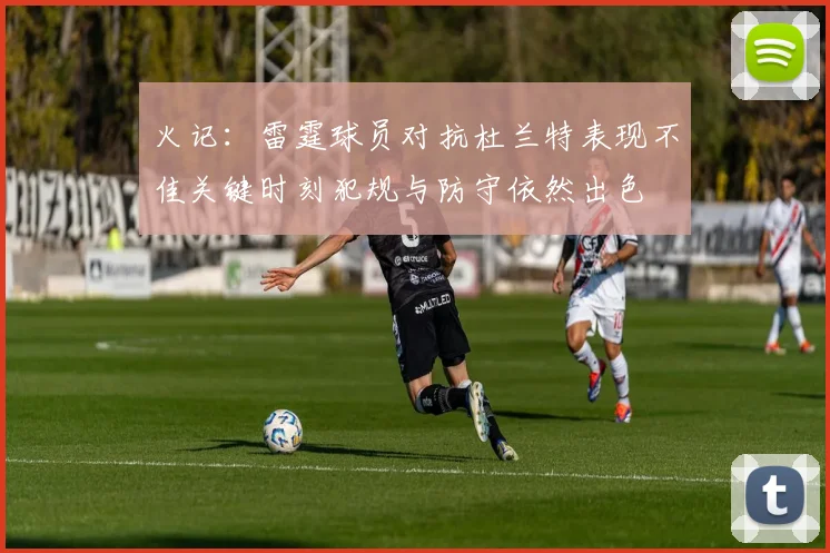火记：雷霆球员对抗杜兰特表现不佳关键时刻犯规与防守依然出色