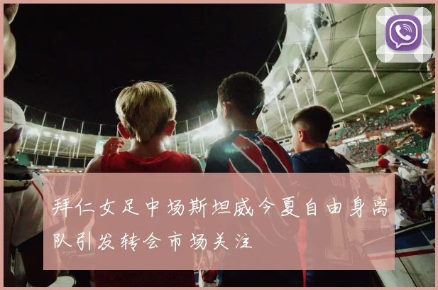 拜仁女足中场斯坦威今夏自由身离队引发转会市场关注